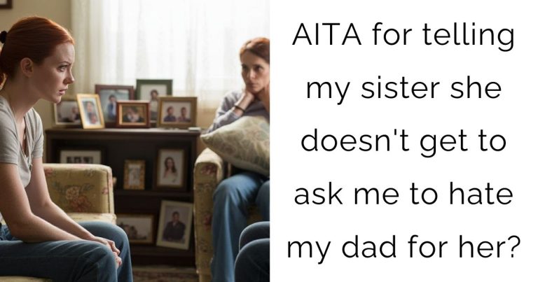 AITA for telling my sister she doesn’t get to ask me to hate my dad for her?