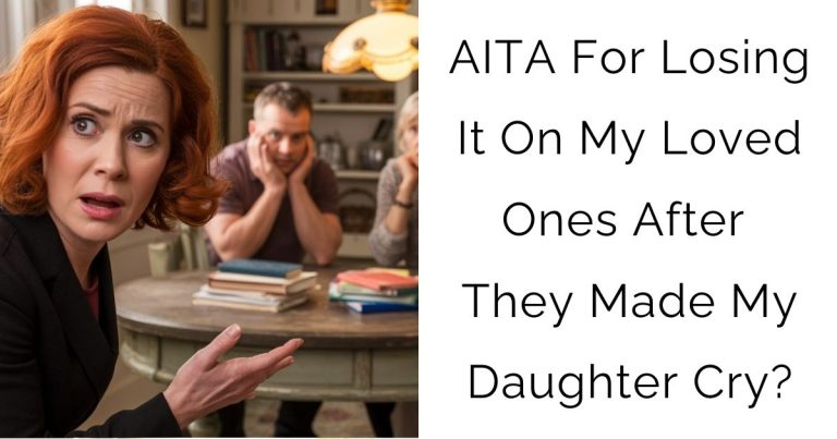 AITA For Losing It On My Loved Ones After They Made My Daughter Cry?