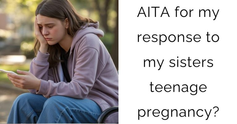 AITA for my response to my sisters teenage pregnancy?