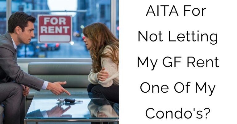 AITA For Not Letting My GF Rent One Of My Condo’s?