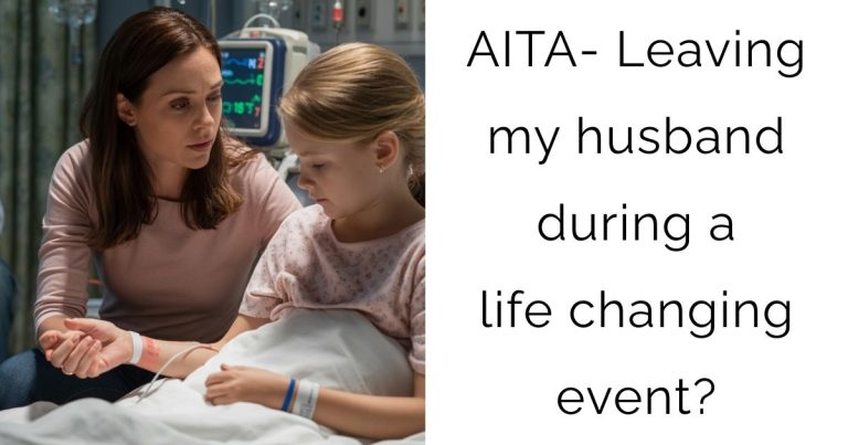 AITA- Leaving my husband during a life changing event?