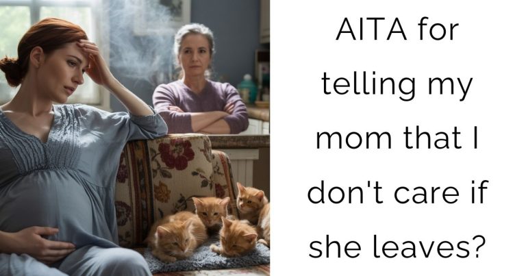 AITA for telling my mom that I don’t care if she leaves?