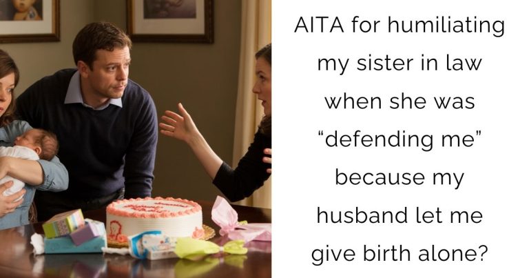 AITA for humiliating my sister in law when she was “defending me” because my husband let me give birth alone?