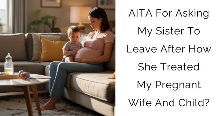 AITA For Asking My Sister To Leave After How She Treated My Pregnant Wife And Child?
