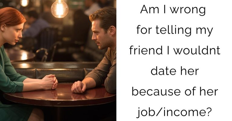 Am I wrong for telling my friend I wouldnt date her because of her job/income?