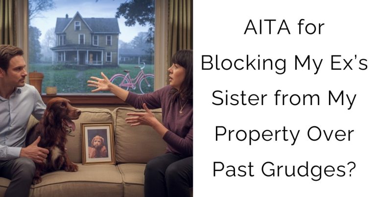 AITA for Blocking My Ex’s Sister from My Property Over Past Grudges?