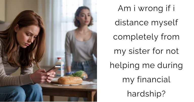 Am i wrong if i distance myself completely from my sister for not helping me during my financial hardship?
