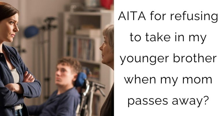 AITA for refusing to take in my younger brother when my mom passes away?