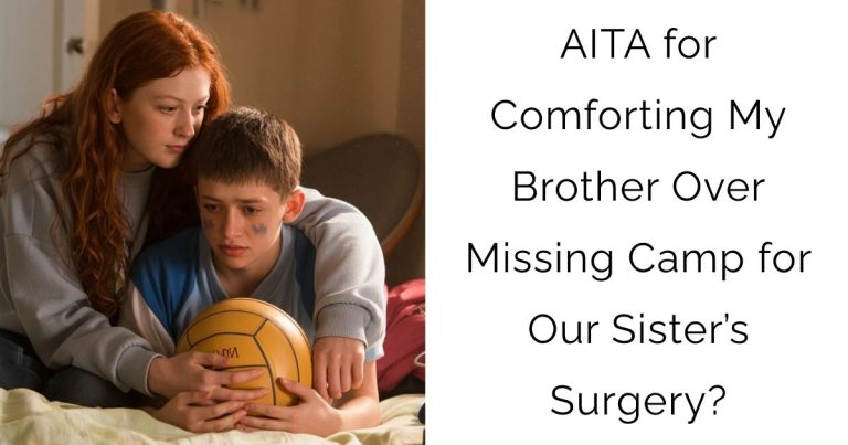 AITA for Comforting My Brother Over Missing Camp for Our Sister’s Surgery?