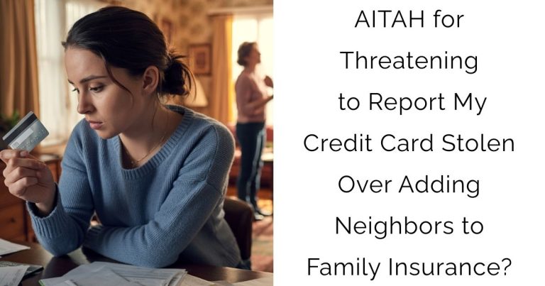 AITAH for Threatening to Report My Credit Card Stolen Over Adding Neighbors to Family Insurance?