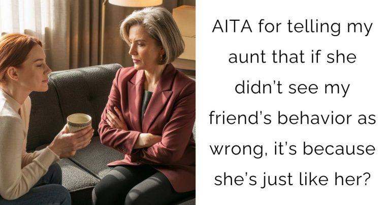 AITA for telling my aunt that if she didn’t see my friend’s behavior as wrong, it’s because she’s just like her?