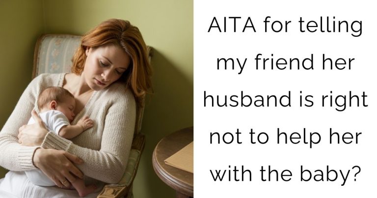 AITA for telling my friend her husband is right not to help her with the baby?