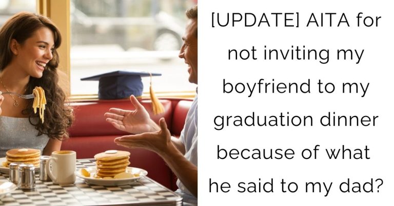 [UPDATE] AITA for not inviting my boyfriend to my graduation dinner because of what he said to my dad?