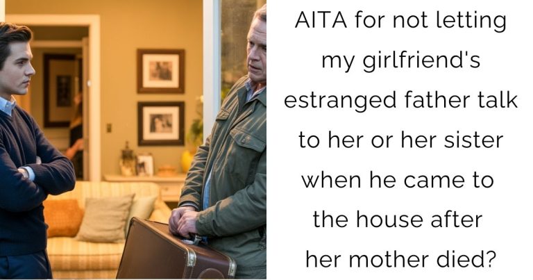 AITA for not letting my girlfriend’s estranged father talk to her or her sister when he came to the house after her mother died?