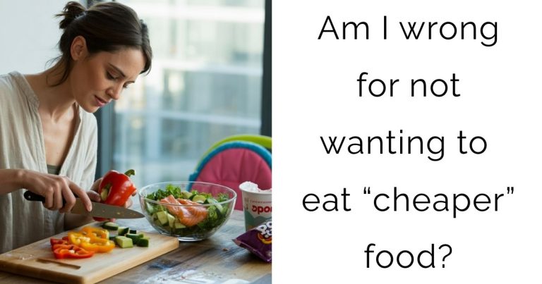 Am I wrong for not wanting to eat “cheaper” food?