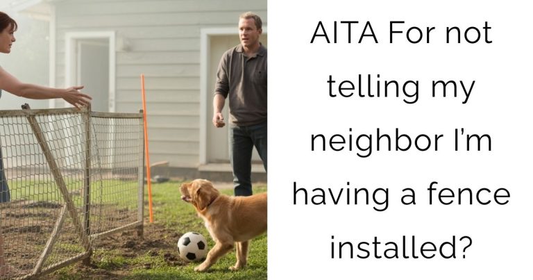 AITA For not telling my neighbor I’m having a fence installed?