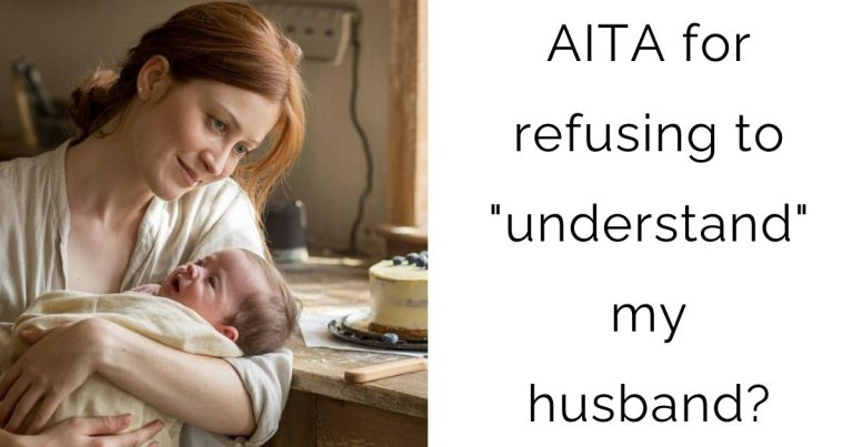 AITA for refusing to “understand” my husband?