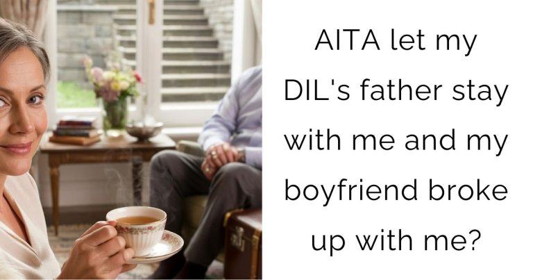 AITA let my DIL’s father stay with me and my boyfriend broke up with me?