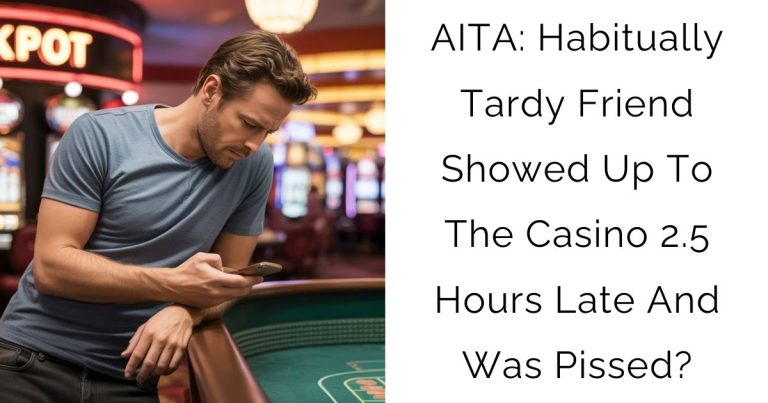 AITA: Habitually Tardy Friend Showed Up To The Casino 2.5 Hours Late And Was Pissed?