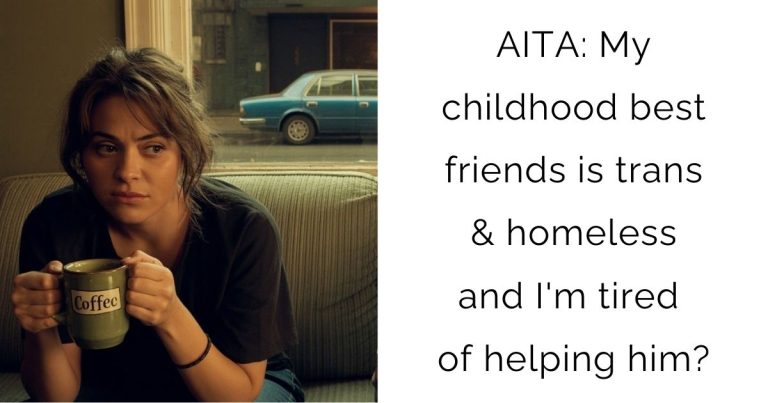 AITA: My childhood best friends is trans & homeless and I’m tired of helping him?