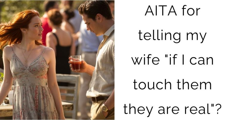 AITA for telling my wife “if I can touch them they are real”?