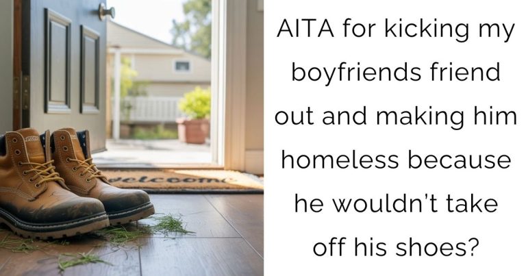 AITA for kicking my boyfriends friend out and making him homeless because he wouldn’t take off his shoes?