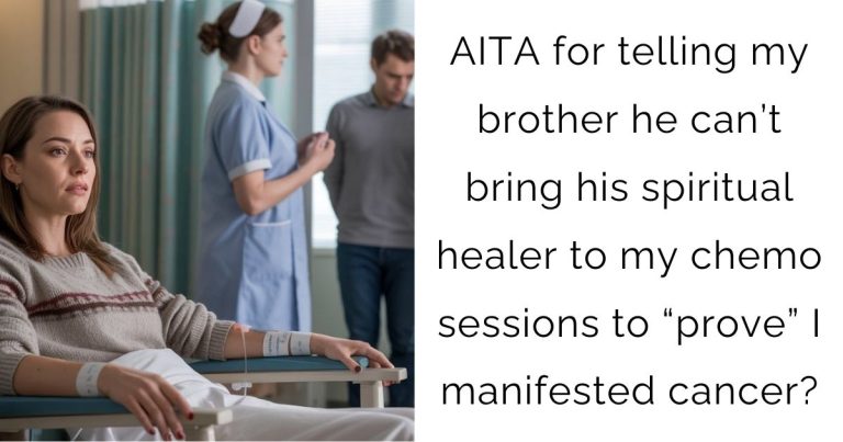 AITA for telling my brother he can’t bring his spiritual healer to my chemo sessions to “prove” I manifested cancer?