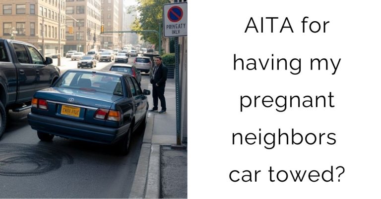 AITA for having my pregnant neighbors car towed?