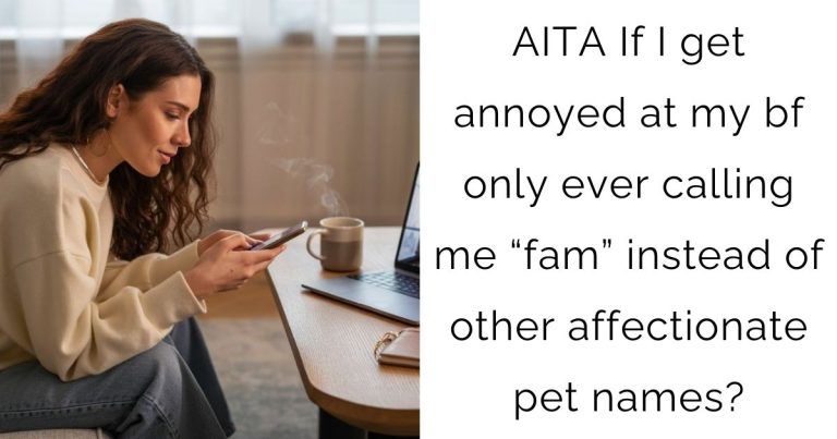 AITA If I get annoyed at my bf only ever calling me “fam” instead of other affectionate pet names?