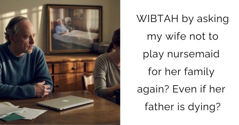 WIBTAH by asking my wife not to play nursemaid for her family again? Even if her father is dying?