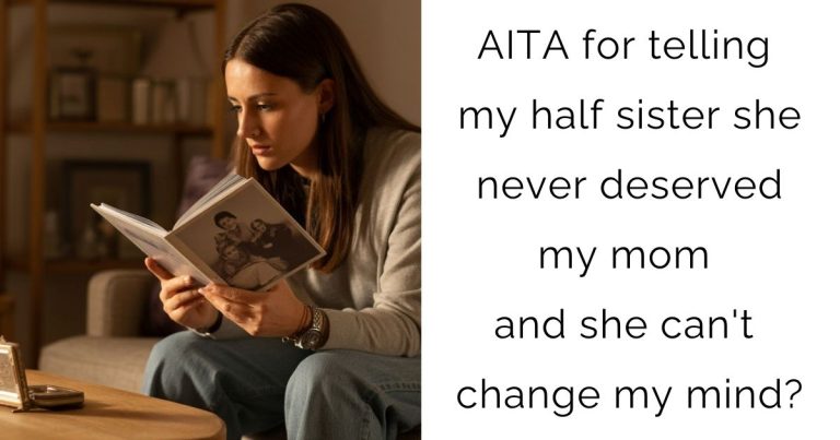 AITA for telling my half sister she never deserved my mom and she can’t change my mind?