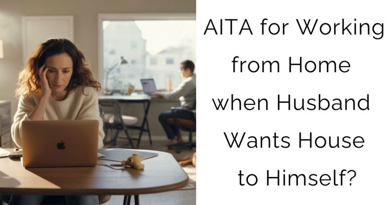 AITA for Working from Home when Husband Wants House to Himself?