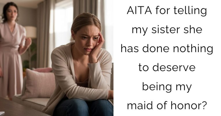 AITA for telling my sister she has done nothing to deserve being my maid of honor?