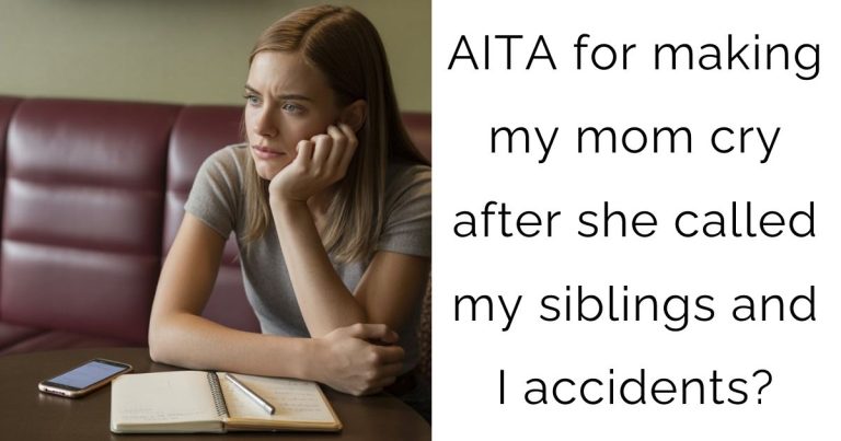 AITA for making my mom cry after she called my siblings and I accidents?