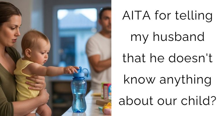 AITA for telling my husband that he doesn’t know anything about our child?