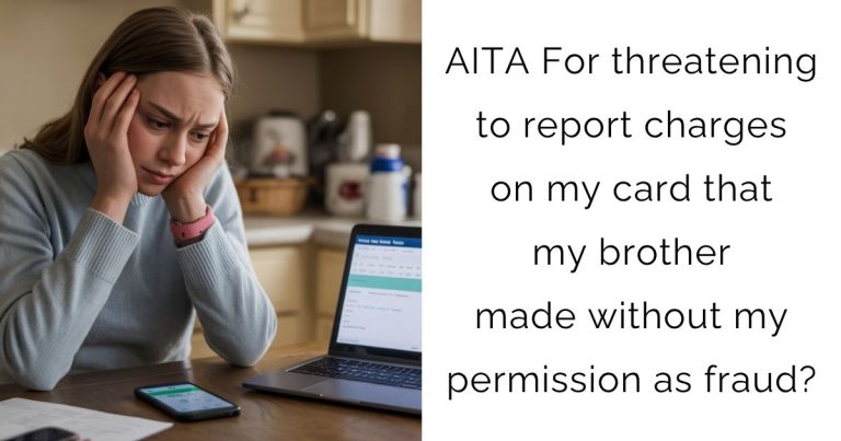 AITA For threatening to report charges on my card that my brother made without my permission as fraud?