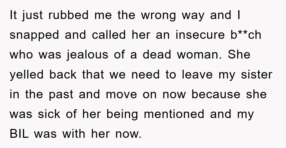 It just rubbed me the wrong way and I snapped and called her an insecure b**ch who was jealous of a dead woman. She yelled back that we need to...