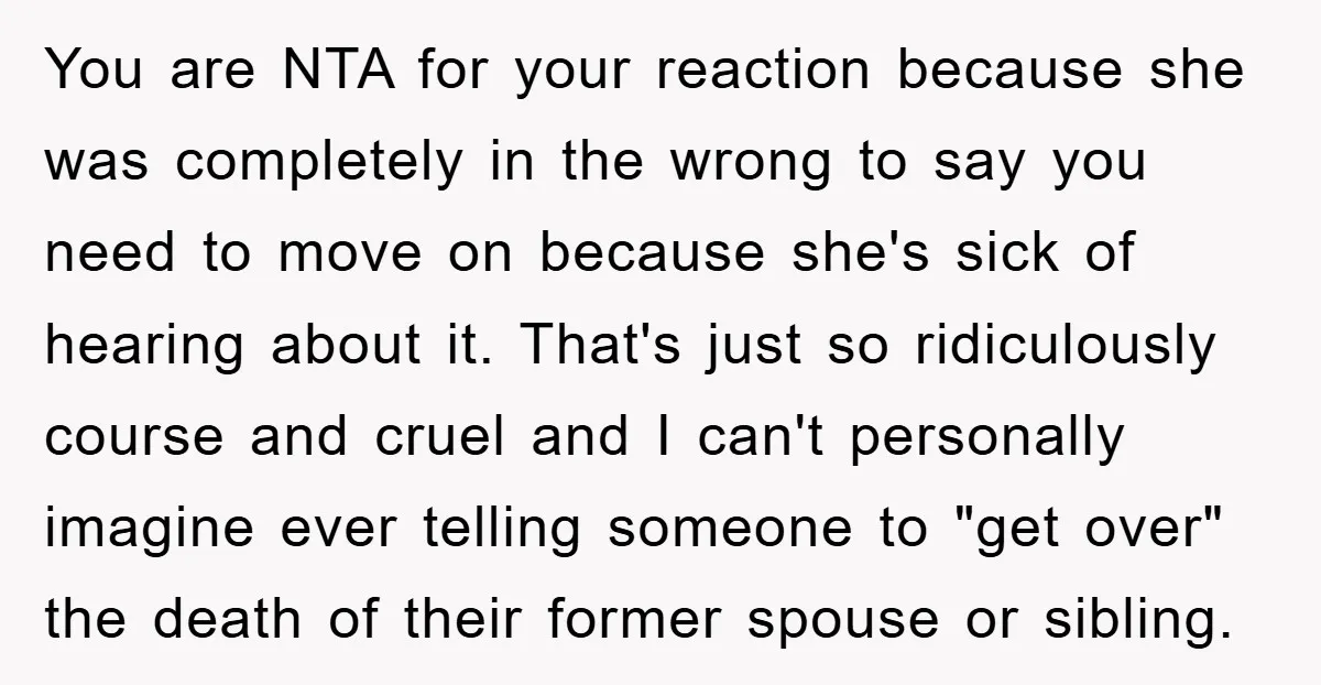 You are NTA for your reaction because she was completely in the wrong to say you need to move on because she's sick of hearing about it. That's just so...