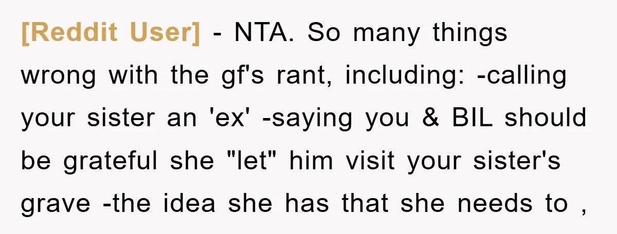 [Reddit User] − NTA. So many things wrong with the gf's rant, including: -calling your sister an 'ex' -saying you & BIL should be grateful she "let" him visit your...