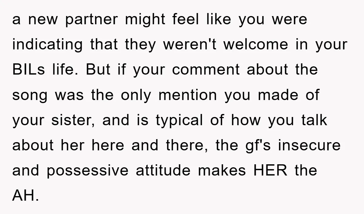 a new partner might feel like you were indicating that they weren't welcome in your BILs life. But if your comment about the song was the only mention you made...