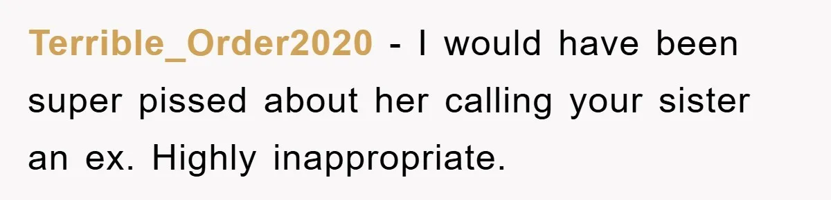 Terrible_Order2020 − I would have been super pissed about her calling your sister an ex. Highly inappropriate.