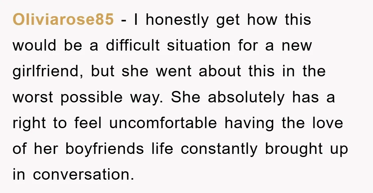 Oliviarose85 − I honestly get how this would be a difficult situation for a new girlfriend, but she went about this in the worst possible way. She absolutely has a...