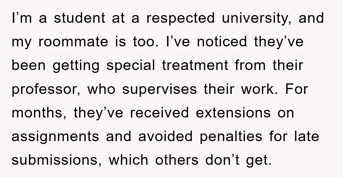 I’m a student at a respected university, and my roommate is too. I’ve noticed they’ve been getting special treatment from their professor, who supervises their work. For months, they’ve received...