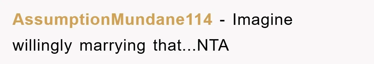 AssumptionMundane114 − Imagine willingly marrying that...NTA