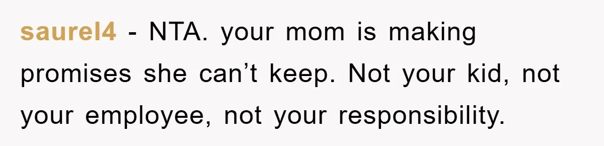 saurel4 − NTA. your mom is making promises she can’t keep. Not your kid, not your employee, not your responsibility.