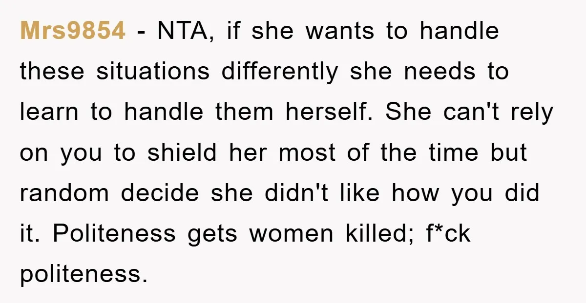 Mrs9854 − NTA, if she wants to handle these situations differently she needs to learn to handle them herself. She can't rely on you to shield her most of the...