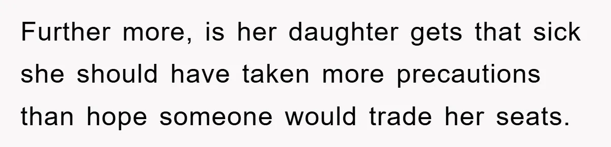 Further more, is her daughter gets that sick she should have taken more precautions than hope someone would trade her seats.