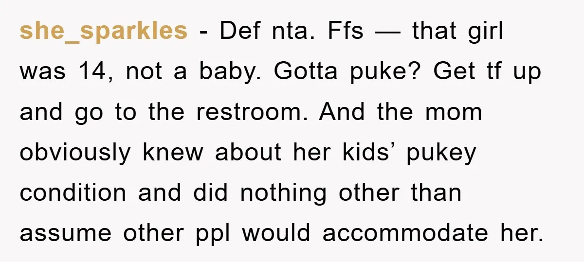 she_sparkles − Def nta. Ffs — that girl was 14, not a baby. Gotta puke? Get tf up and go to the restroom. And the mom obviously knew about her...