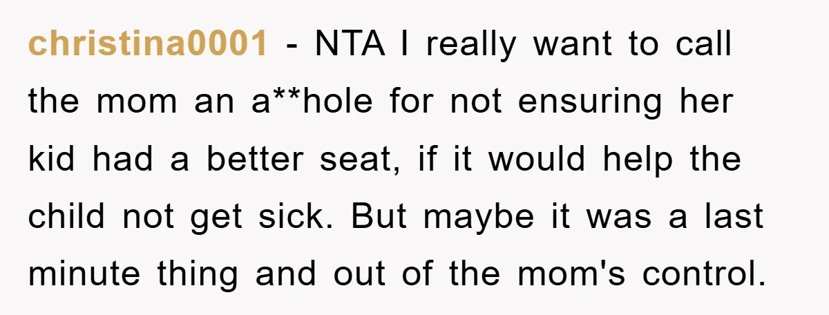 christina0001 − NTA I really want to call the mom an a**hole for not ensuring her kid had a better seat, if it would help the child not get sick....