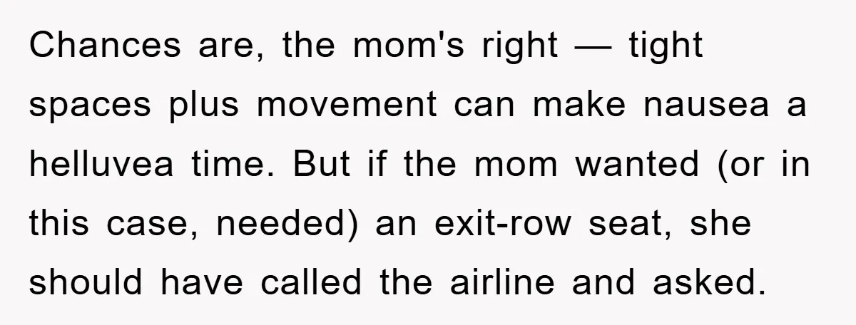Chances are, the mom's right — tight spaces plus movement can make nausea a helluvea time. But if the mom wanted (or in this case, needed) an exit-row seat, she...